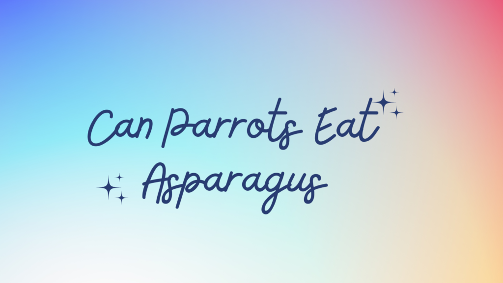 Can Parrots Eat Asparagus?